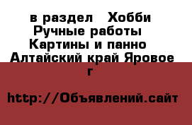  в раздел : Хобби. Ручные работы » Картины и панно . Алтайский край,Яровое г.